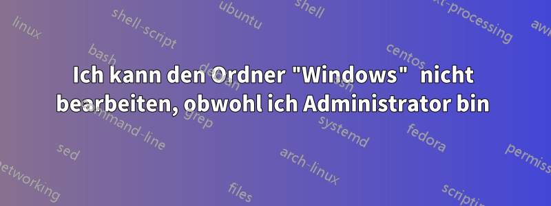 Ich kann den Ordner "Windows" nicht bearbeiten, obwohl ich Administrator bin
