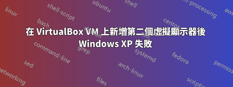 在 VirtualBox VM 上新增第二個虛擬顯示器後 Windows XP 失敗