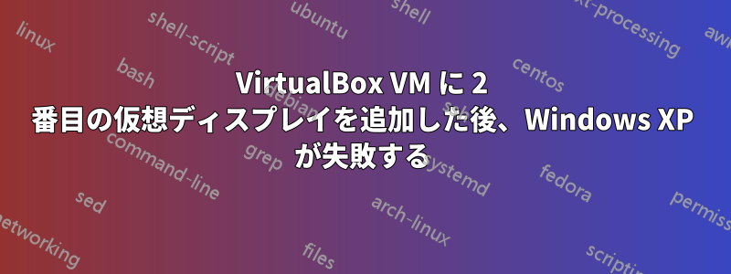 VirtualBox VM に 2 番目の仮想ディスプレイを追加した後、Windows XP が失敗する