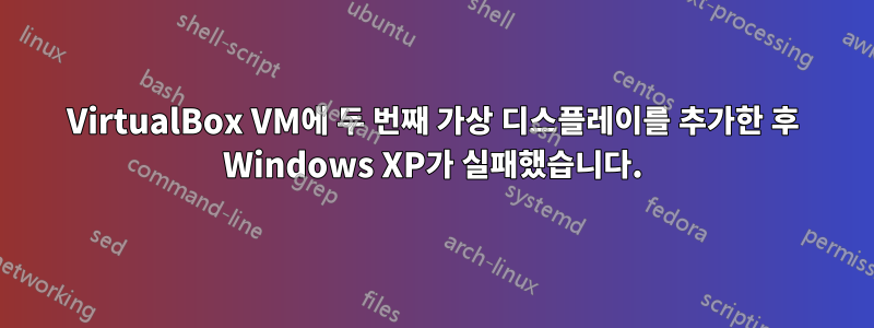 VirtualBox VM에 두 번째 가상 디스플레이를 추가한 후 Windows XP가 실패했습니다.