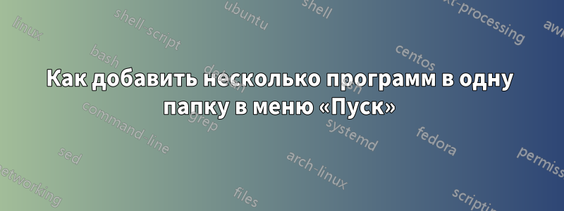 Как добавить несколько программ в одну папку в меню «Пуск»