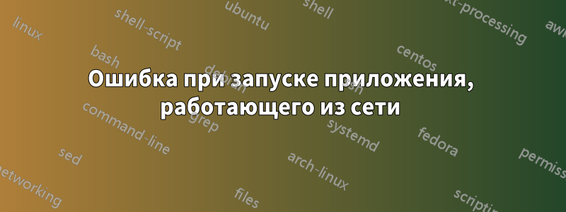 Ошибка при запуске приложения, работающего из сети