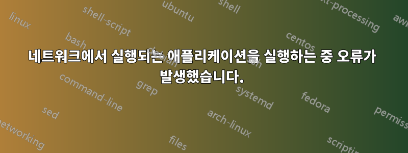 네트워크에서 실행되는 애플리케이션을 실행하는 중 오류가 발생했습니다.