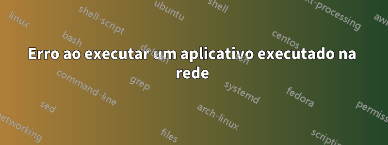 Erro ao executar um aplicativo executado na rede