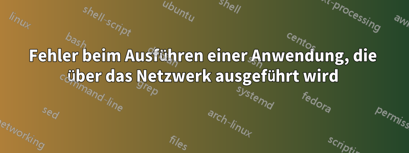Fehler beim Ausführen einer Anwendung, die über das Netzwerk ausgeführt wird