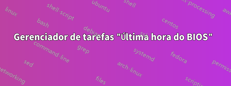Gerenciador de tarefas "Última hora do BIOS"