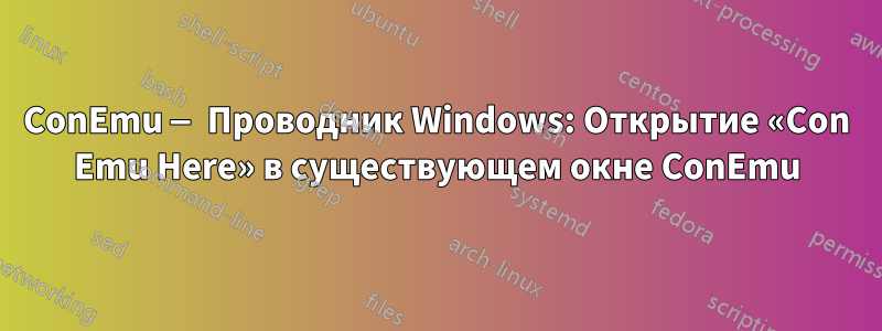 ConEmu — Проводник Windows: Открытие «Con Emu Here» в существующем окне ConEmu