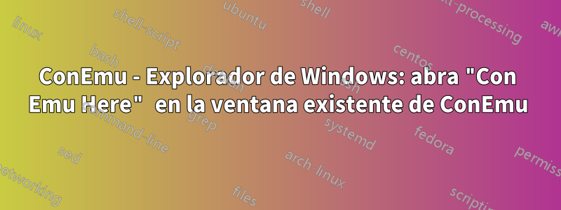 ConEmu - Explorador de Windows: abra "Con Emu Here" en la ventana existente de ConEmu