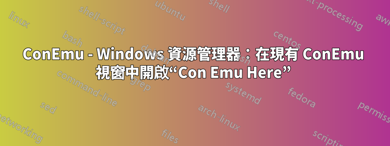 ConEmu - Windows 資源管理器：在現有 ConEmu 視窗中開啟“Con Emu Here”