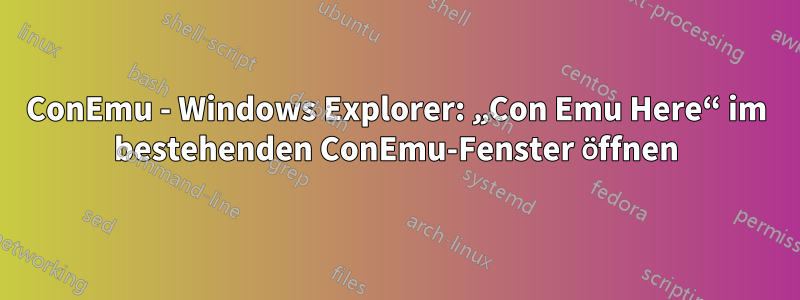 ConEmu - Windows Explorer: „Con Emu Here“ im bestehenden ConEmu-Fenster öffnen