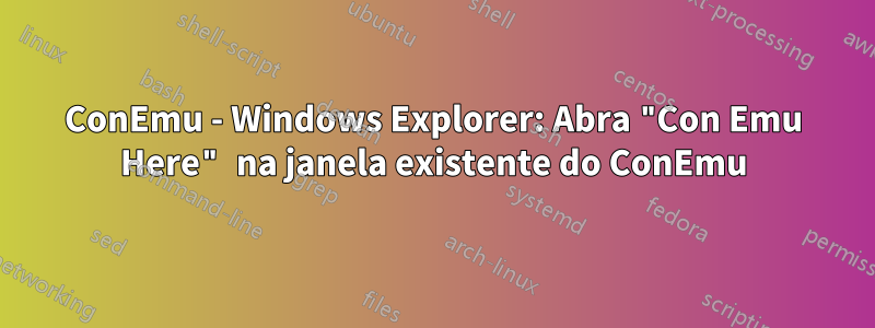 ConEmu - Windows Explorer: Abra "Con Emu Here" na janela existente do ConEmu