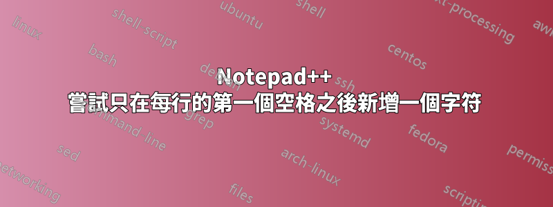 Notepad++ 嘗試只在每行的第一個空格之後新增一個字符