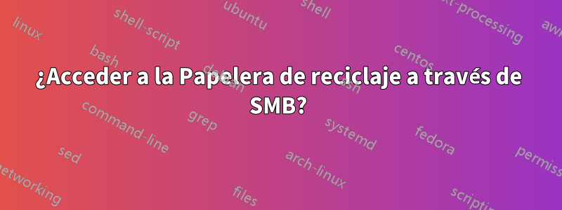 ¿Acceder a la Papelera de reciclaje a través de SMB?