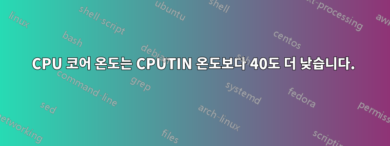 CPU 코어 온도는 CPUTIN 온도보다 40도 더 낮습니다.