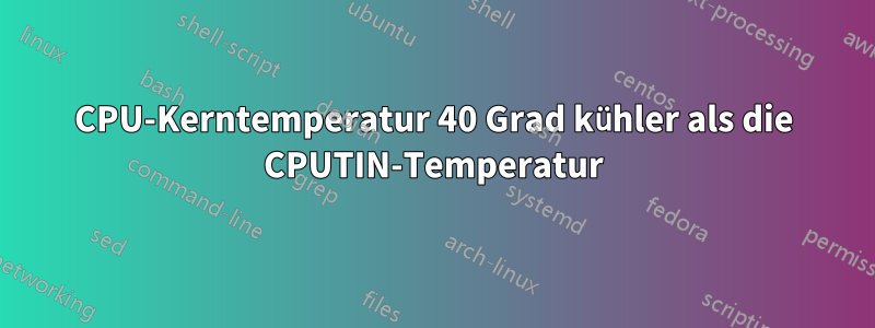 CPU-Kerntemperatur 40 Grad kühler als die CPUTIN-Temperatur
