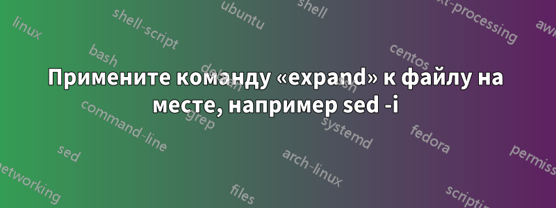 Примените команду «expand» к файлу на месте, например sed -i