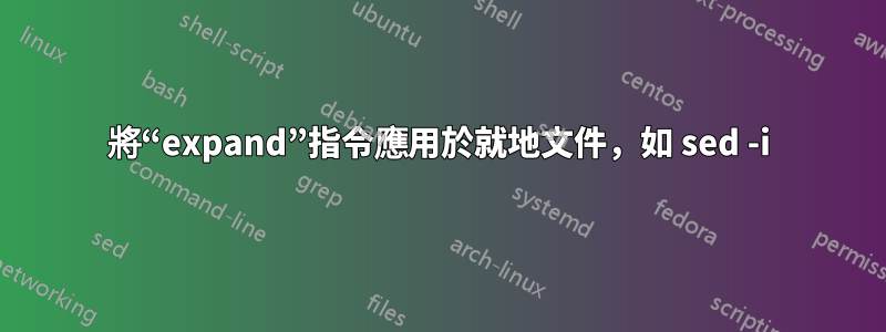 將“expand”指令應用於就地文件，如 sed -i