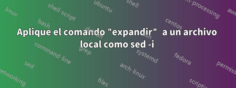 Aplique el comando "expandir" a un archivo local como sed -i