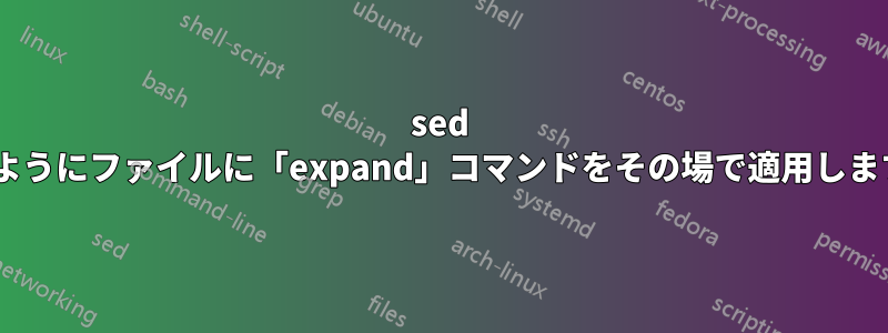 sed -iのようにファイルに「expand」コマンドをその場で適用します。