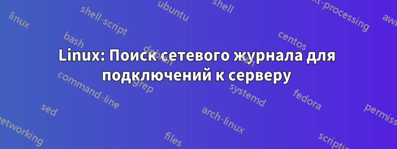 Linux: Поиск сетевого журнала для подключений к серверу
