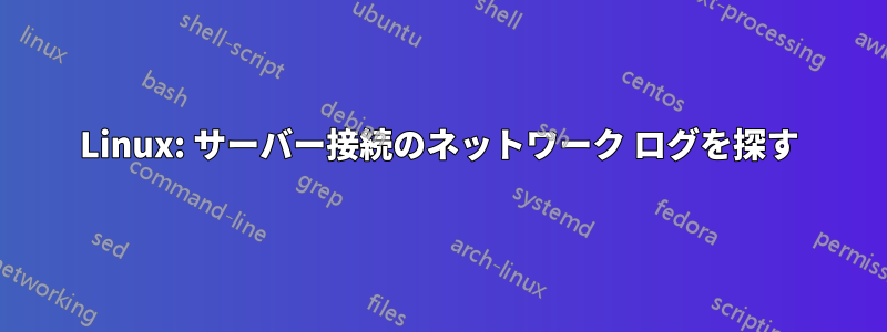 Linux: サーバー接続のネットワーク ログを探す