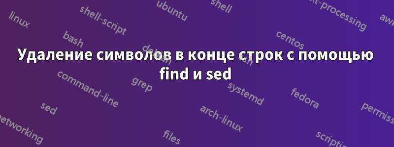 Удаление символов в конце строк с помощью find и sed