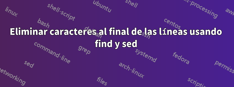 Eliminar caracteres al final de las líneas usando find y sed