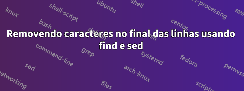 Removendo caracteres no final das linhas usando find e sed
