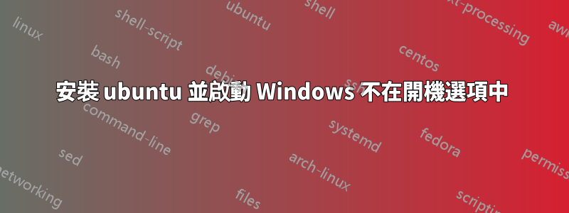 安裝 ubuntu 並啟動 Windows 不在開機選項中