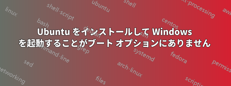 Ubuntu をインストールして Windows を起動することがブート オプションにありません