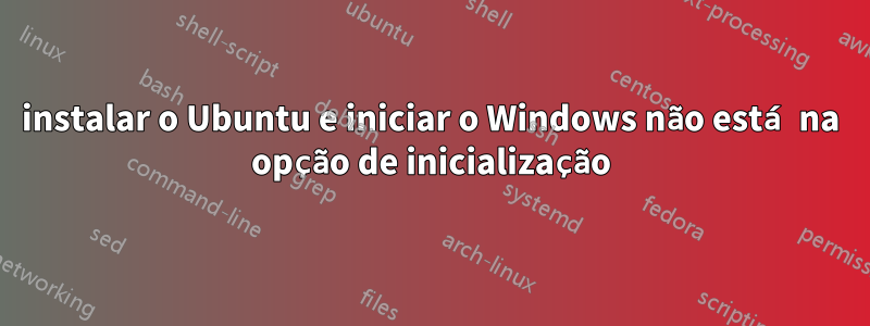 instalar o Ubuntu e iniciar o Windows não está na opção de inicialização