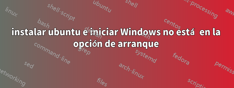 instalar ubuntu e iniciar Windows no está en la opción de arranque