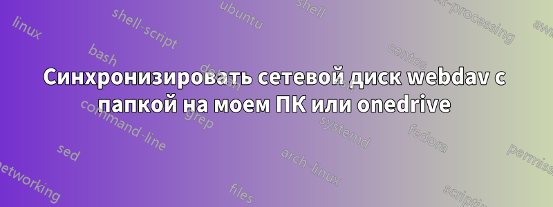 Синхронизировать сетевой диск webdav с папкой на моем ПК или onedrive