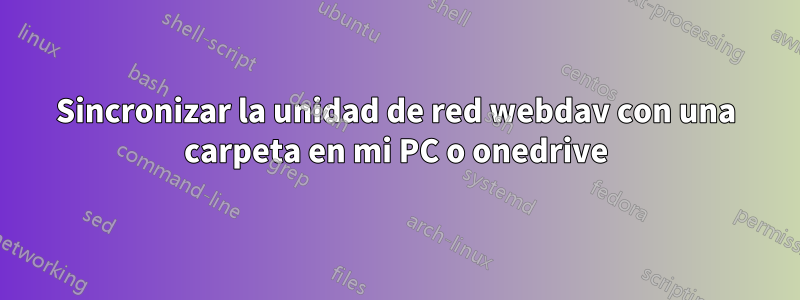 Sincronizar la unidad de red webdav con una carpeta en mi PC o onedrive