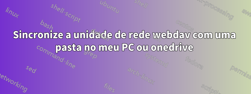 Sincronize a unidade de rede webdav com uma pasta no meu PC ou onedrive