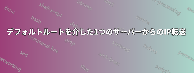 デフォルトルートを介した1つのサーバーからのIP転送