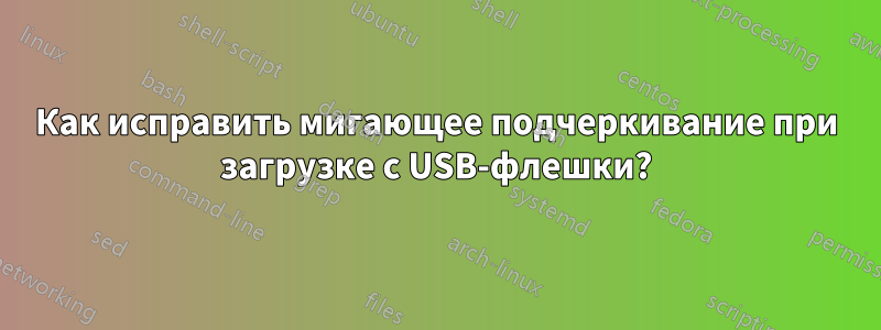 Как исправить мигающее подчеркивание при загрузке с USB-флешки?