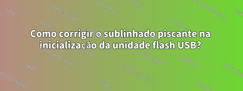 Como corrigir o sublinhado piscante na inicialização da unidade flash USB?