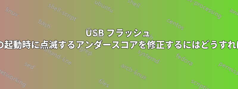USB フラッシュ ドライブからの起動時に点滅するアンダースコアを修正するにはどうすればよいですか?