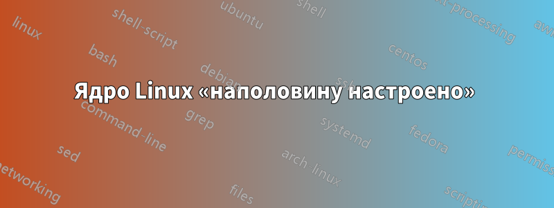 Ядро Linux «наполовину настроено»