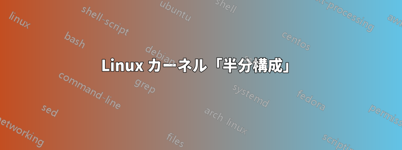 Linux カーネル「半分構成」