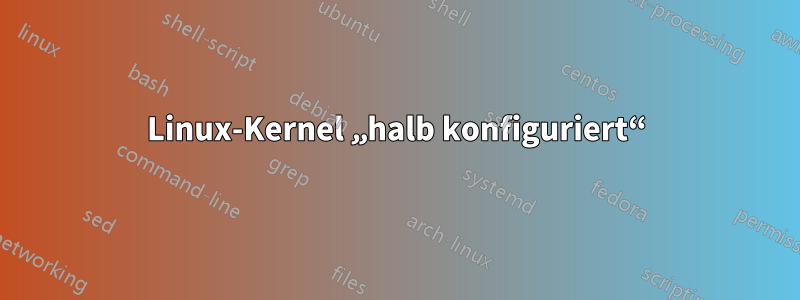 Linux-Kernel „halb konfiguriert“