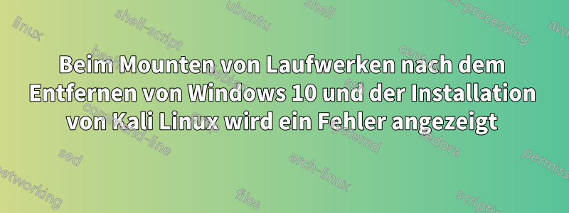 Beim Mounten von Laufwerken nach dem Entfernen von Windows 10 und der Installation von Kali Linux wird ein Fehler angezeigt