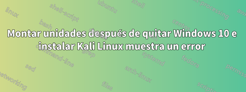 Montar unidades después de quitar Windows 10 e instalar Kali Linux muestra un error