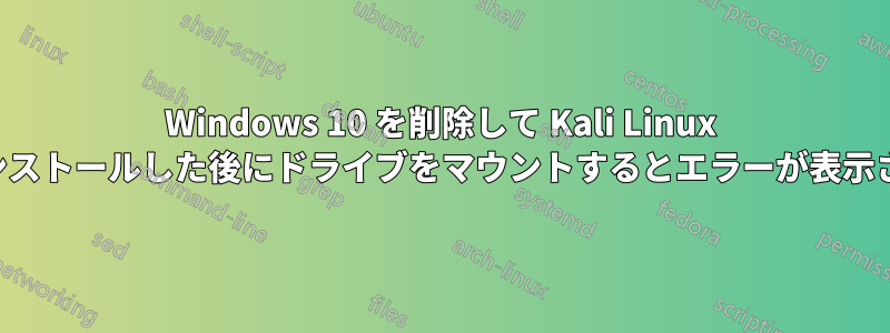 Windows 10 を削除して Kali Linux をインストールした後にドライブをマウントするとエラーが表示される