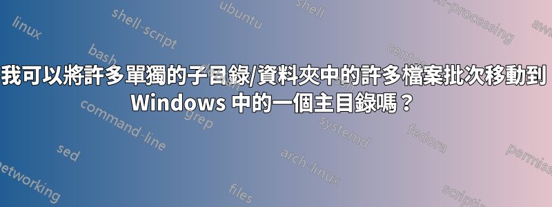 我可以將許多單獨的子目錄/資料夾中的許多檔案批次移動到 Windows 中的一個主目錄嗎？