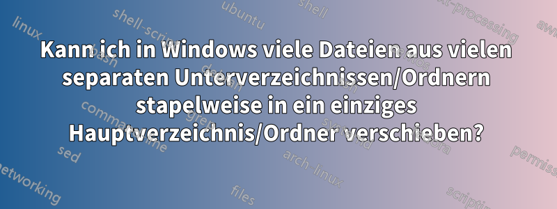 Kann ich in Windows viele Dateien aus vielen separaten Unterverzeichnissen/Ordnern stapelweise in ein einziges Hauptverzeichnis/Ordner verschieben?