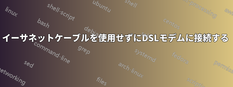 イーサネットケーブルを使用せずにDSLモデムに接続する