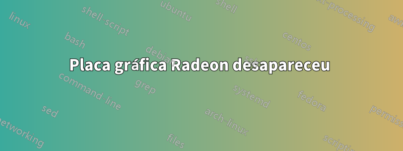 Placa gráfica Radeon desapareceu