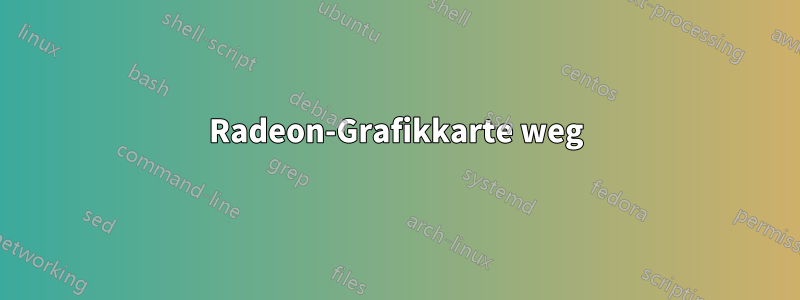 Radeon-Grafikkarte weg